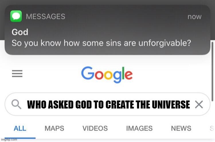 The universe | WHO ASKED GOD TO CREATE THE UNIVERSE | image tagged in so you know that some sins are unforgivable,memes,god,google | made w/ Imgflip meme maker