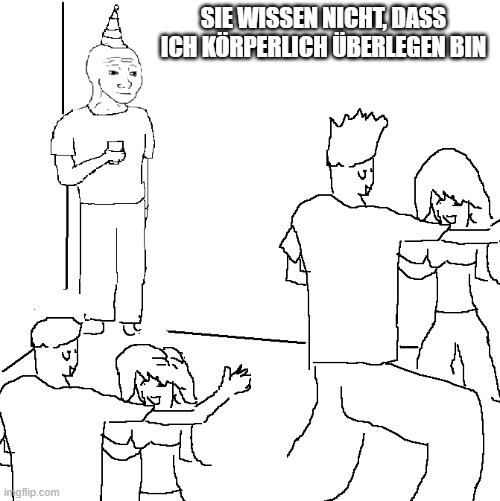 They don't know | SIE WISSEN NICHT, DASS ICH KÖRPERLICH ÜBERLEGEN BIN | image tagged in they don't know | made w/ Imgflip meme maker