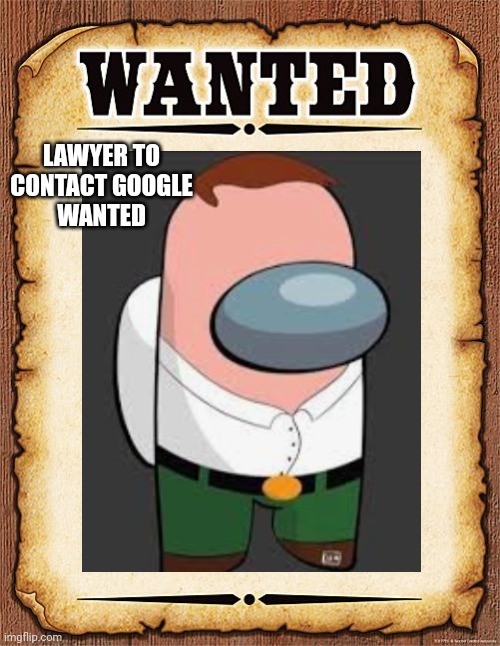 Wanted Thread | LAWYER TO
 CONTACT GOOGLE 
WANTED | image tagged in craylist,crayslist,wanted,wanted ad,ads,wanted poster | made w/ Imgflip meme maker