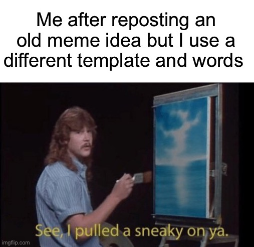 I pulled a sneaky |  Me after reposting an old meme idea but I use a different template and words | image tagged in i pulled a sneaky,sneak 100,you fool you fell victim to one of the classic blunders | made w/ Imgflip meme maker