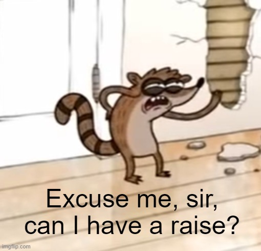 [] | Excuse me, sir, can I have a raise? | image tagged in rmk | made w/ Imgflip meme maker