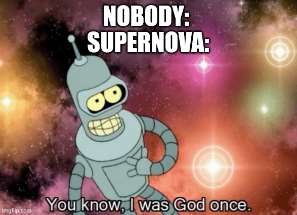 You know, I was God once | NOBODY: 
SUPERNOVA: | image tagged in you know i was god once | made w/ Imgflip meme maker