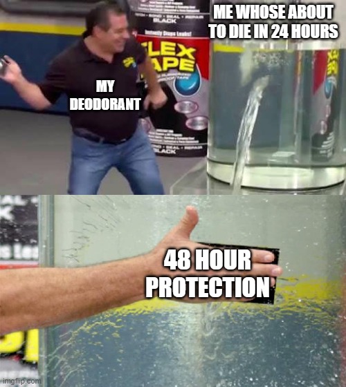 deodorant offering 48 hour protection |  ME WHOSE ABOUT TO DIE IN 24 HOURS; MY DEODORANT; 48 HOUR PROTECTION | image tagged in flex tape,dying,saved,deodorant | made w/ Imgflip meme maker