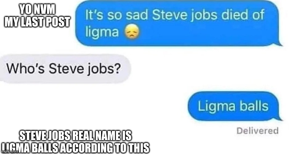 YO NVM MY LAST POST; STEVE JOBS REAL NAME IS LIGMA BALLS ACCORDING TO THIS | made w/ Imgflip meme maker