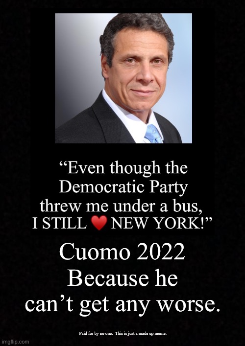 Cuomo 2022; Because he can’t get any worse. Paid for by no one.  This is just a made up meme. | image tagged in cuomo,cuomo 2022 | made w/ Imgflip meme maker