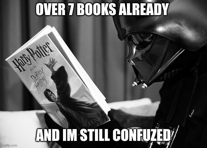 star wars | OVER 7 BOOKS ALREADY; AND IM STILL CONFUZED | image tagged in darth vader reading harry potter | made w/ Imgflip meme maker