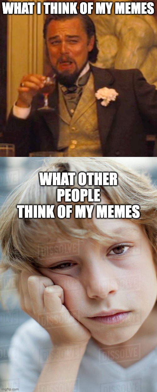 WHAT I THINK OF MY MEMES; WHAT OTHER PEOPLE THINK OF MY MEMES | image tagged in memes,laughing leo | made w/ Imgflip meme maker