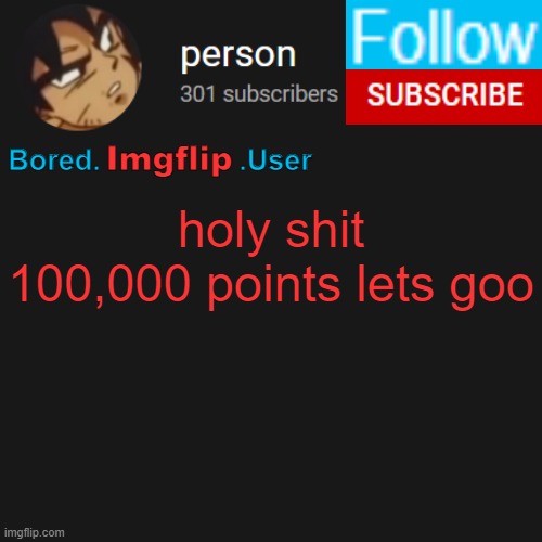 biu temp | holy shit 100,000 points lets goo | image tagged in biu temp | made w/ Imgflip meme maker