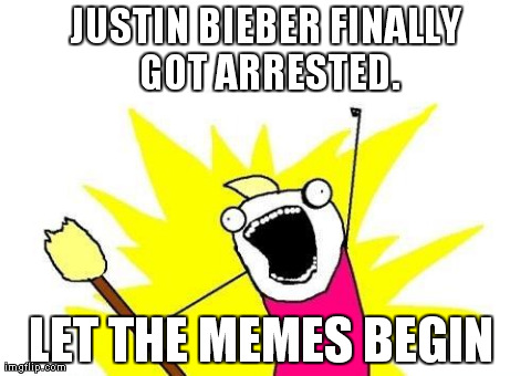 justin bieber | JUSTIN BIEBER FINALLY GOT ARRESTED. LET THE MEMES BEGIN | image tagged in memes,x all the y | made w/ Imgflip meme maker