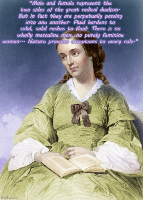 Margaret Fuller 1810-1850 | “Male and female represent the two sides of the great radical dualism. But in fact they are perpetually passing into one another. Fluid hardens to solid, solid rushes to fluid. There is no wholly masculine man, no purely feminine woman... Nature provides exceptions to every rule.” | image tagged in margaret fuller,feminism,gender identity,author | made w/ Imgflip meme maker