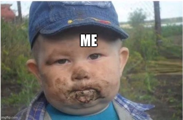 ME | image tagged in farmer toddler eating dirt | made w/ Imgflip meme maker