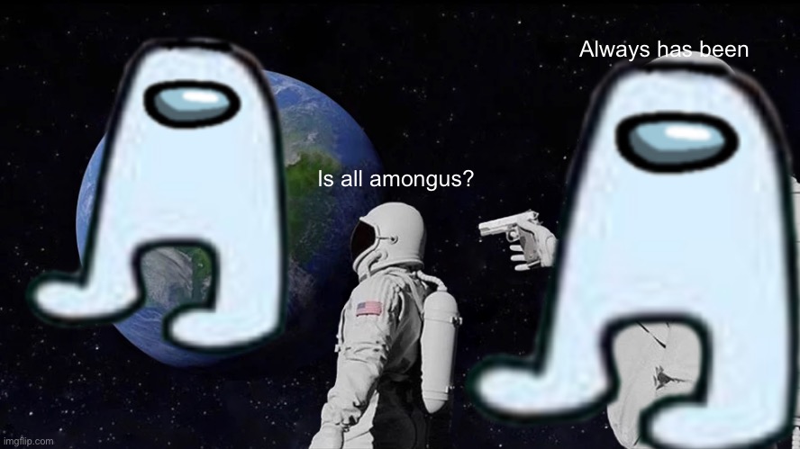 Amongus | Always has been; Is all amongus? | image tagged in amogus | made w/ Imgflip meme maker