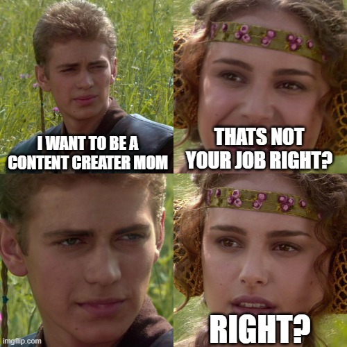 kids these days | I WANT TO BE A CONTENT CREATER MOM; THATS NOT YOUR JOB RIGHT? RIGHT? | image tagged in anakin padme 4 panel | made w/ Imgflip meme maker