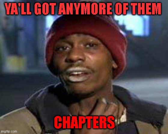 Tyrone Biggums The Addict | YA'LL GOT ANYMORE OF THEM; CHAPTERS | image tagged in tyrone biggums the addict | made w/ Imgflip meme maker