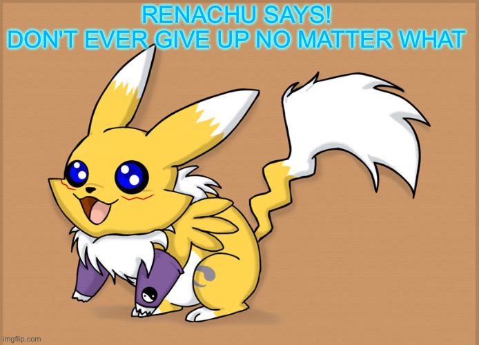 *happy* | RENACHU SAYS!

DON'T EVER GIVE UP NO MATTER WHAT | image tagged in renachu,wholesome | made w/ Imgflip meme maker