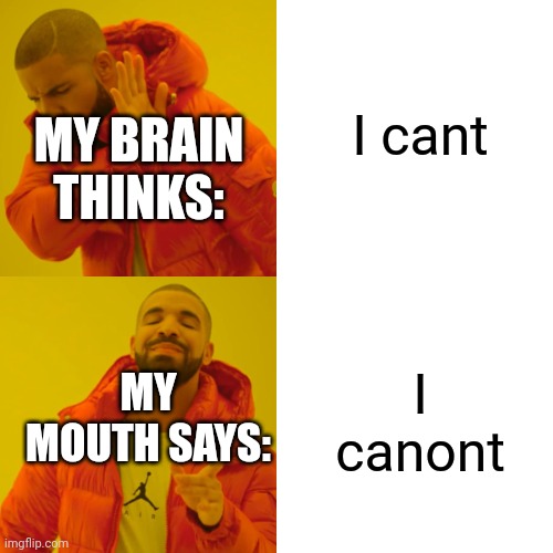 It's TRUE during school | I cant; MY BRAIN THINKS:; I canont; MY MOUTH SAYS: | image tagged in memes,drake hotline bling | made w/ Imgflip meme maker