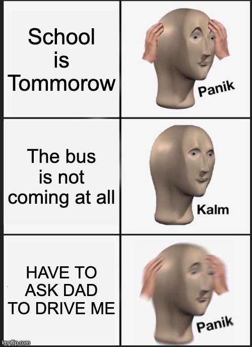 Panik Kalm Panik Meme | School is Tommorow; The bus is not coming at all; HAVE TO ASK DAD TO DRIVE ME | image tagged in memes,panik kalm panik | made w/ Imgflip meme maker