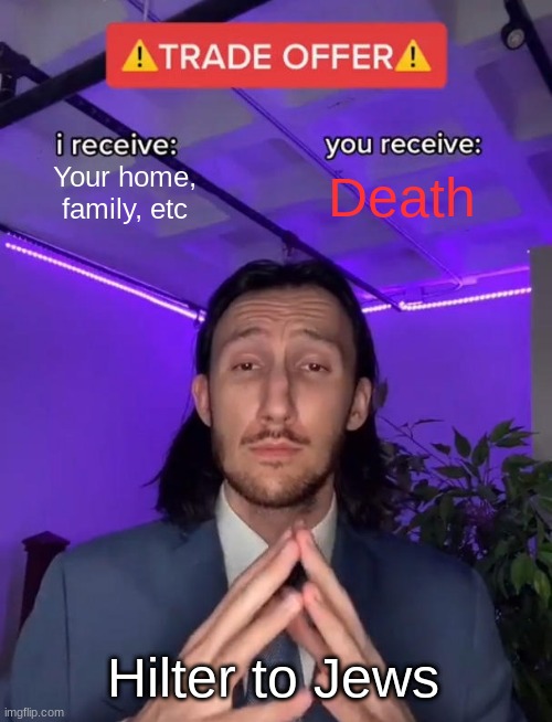 Trade Offer | Your home, family, etc; Death; Hilter to Jews | image tagged in trade offer | made w/ Imgflip meme maker