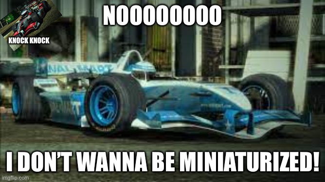 Nooooo I don’t wanna be minturized | NOOOOOOOO; KNOCK KNOCK; I DON’T WANNA BE MINIATURIZED! | image tagged in wtr | made w/ Imgflip meme maker