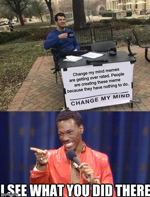 ? | Change my mind memes are getting over rated. People are creating these meme because they have nothing to do. | image tagged in memes,change my mind | made w/ Imgflip meme maker