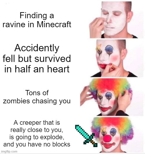 ooo, yikes | Finding a ravine in Minecraft; Accidently fell but survived in half an heart; Tons of zombies chasing you; A creeper that is really close to you, is going to explode, and you have no blocks | image tagged in memes,clown applying makeup | made w/ Imgflip meme maker