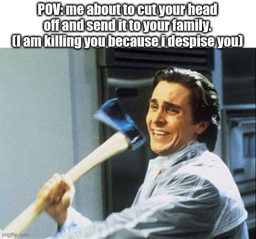 This is fun | POV: me about to cut your head off and send it to your family.
(I am killing you because i despise you) | image tagged in patrick bateman with ax | made w/ Imgflip meme maker
