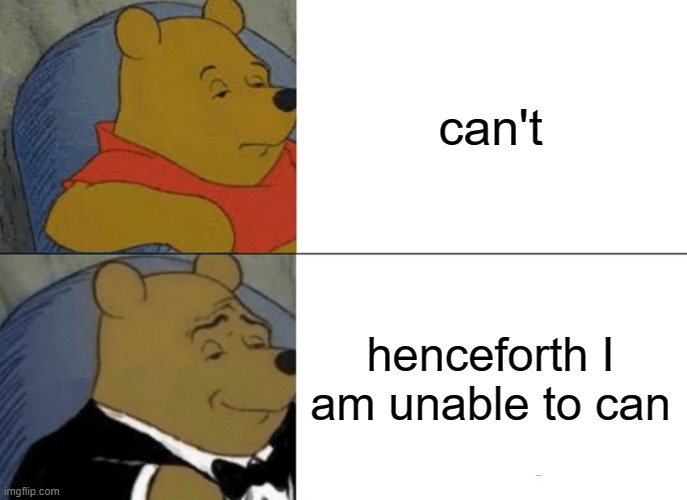 Tuxedo Winnie The Pooh Meme | can't; henceforth I am unable to can | image tagged in memes,tuxedo winnie the pooh | made w/ Imgflip meme maker