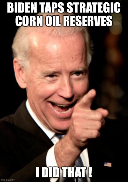Smilin Biden | BIDEN TAPS STRATEGIC CORN OIL RESERVES; I DID THAT ! | image tagged in memes,smilin biden | made w/ Imgflip meme maker