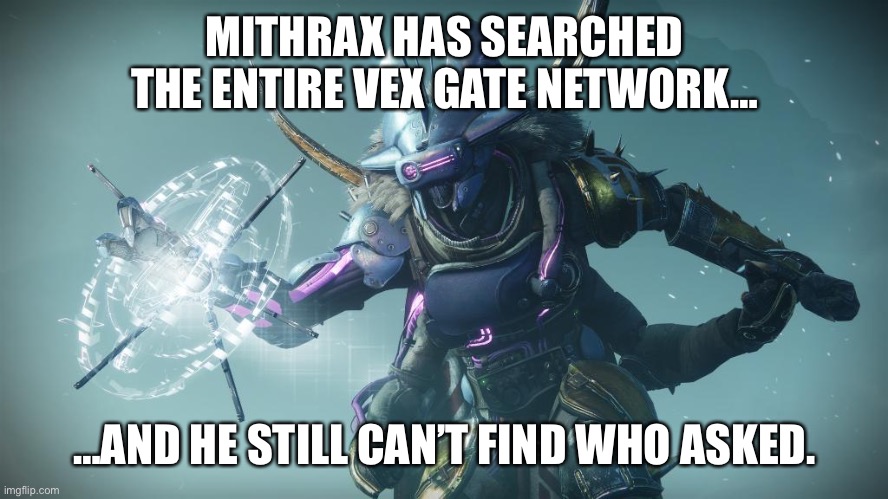 MITHRAX HAS SEARCHED THE ENTIRE VEX GATE NETWORK…; …AND HE STILL CAN’T FIND WHO ASKED. | made w/ Imgflip meme maker