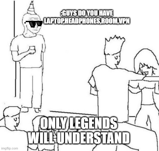 only legends will understand | :GUYS DO YOU HAVE LAPTOP,HEADPHONES,ROOM,VPN; ONLY LEGENDS WILL UNDERSTAND | image tagged in party of haters | made w/ Imgflip meme maker