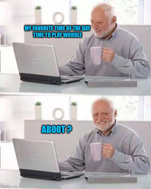 Hide the Pain Harold Meme | MY FAVORITE TIME OF THE DAY
TIME TO PLAY WORDLE; ABOOT ? | image tagged in memes,hide the pain harold | made w/ Imgflip meme maker