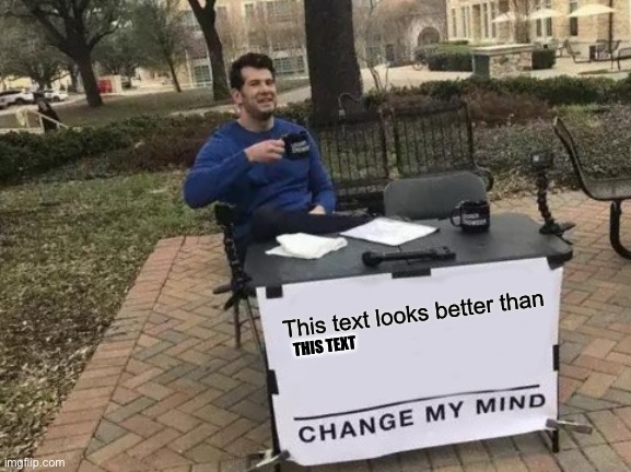 Change My Mind | This text looks better than; THIS TEXT | image tagged in memes,change my mind | made w/ Imgflip meme maker