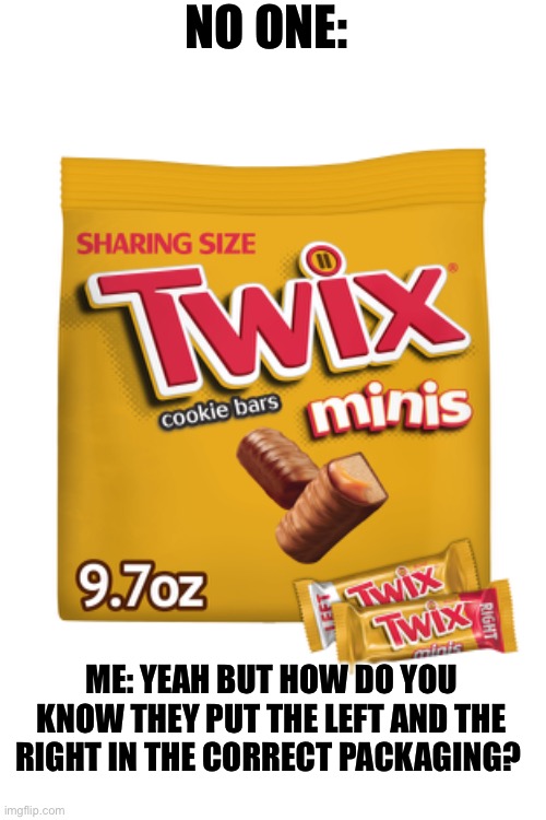 Skeptical much? | NO ONE:; ME: YEAH BUT HOW DO YOU KNOW THEY PUT THE LEFT AND THE RIGHT IN THE CORRECT PACKAGING? | image tagged in skeptical,funny,candy,twix | made w/ Imgflip meme maker