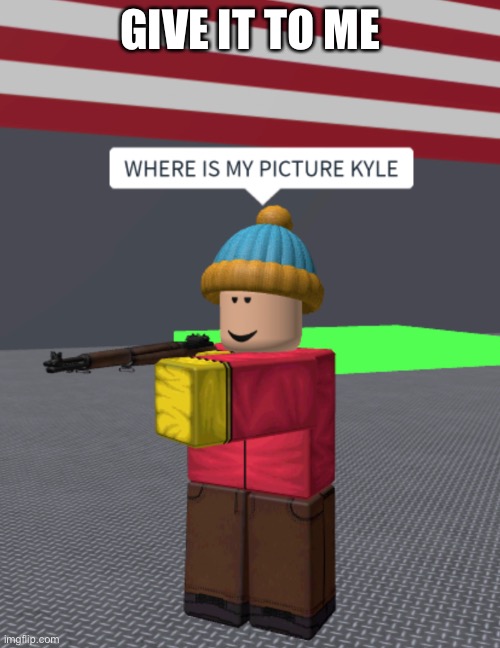 Cartman wants his picture | GIVE IT TO ME | image tagged in eric cartman,cursed roblox image | made w/ Imgflip meme maker