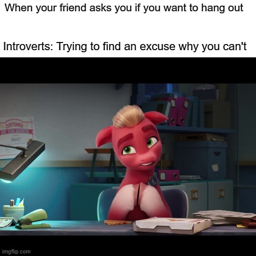 My Little Pony a new generation | When your friend asks you if you want to hang out; Introverts: Trying to find an excuse why you can't | image tagged in my little pony | made w/ Imgflip meme maker
