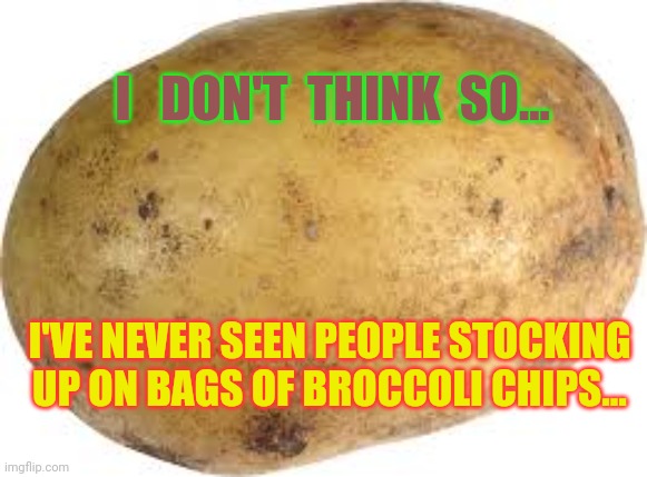 Memes | I   DON'T  THINK  SO... I'VE NEVER SEEN PEOPLE STOCKING UP ON BAGS OF BROCCOLI CHIPS... | image tagged in memes | made w/ Imgflip meme maker