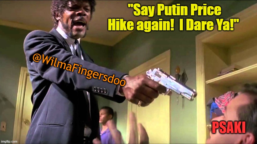 Pulp Fiction Say What One More Time | "Say Putin Price Hike again!  I Dare Ya!"; @WilmaFingersdoo; PSAKI | image tagged in pulp fiction say what one more time | made w/ Imgflip meme maker