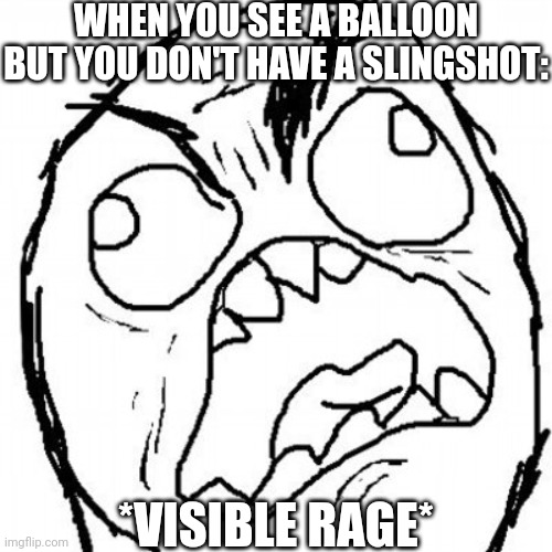 AAAAAAAAAAAAAAAAA | WHEN YOU SEE A BALLOON BUT YOU DON'T HAVE A SLINGSHOT:; *VISIBLE RAGE* | image tagged in fuuuu | made w/ Imgflip meme maker
