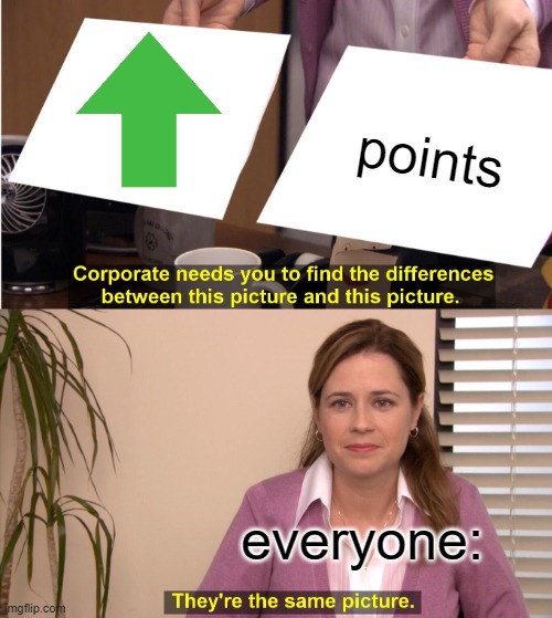 Same picture for suren't | points; everyone: | image tagged in memes,they're the same picture | made w/ Imgflip meme maker