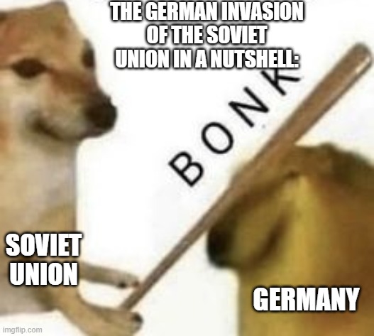 Bonk | THE GERMAN INVASION OF THE SOVIET UNION IN A NUTSHELL:; SOVIET UNION; GERMANY | image tagged in bonk | made w/ Imgflip meme maker