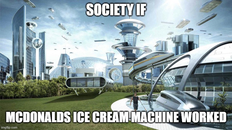 i have a working ice cream near my house | SOCIETY IF; MCDONALDS ICE CREAM MACHINE WORKED | image tagged in the future world if | made w/ Imgflip meme maker