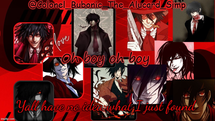 Bubonic's Alucard temp | Oh boy oh boy; Yall have no idea what I just found | image tagged in bubonic's alucard temp | made w/ Imgflip meme maker