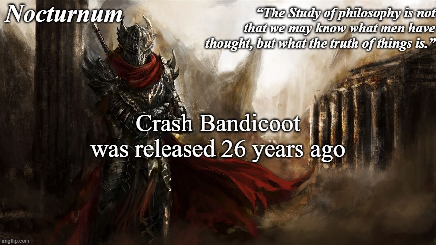 Nocturnum's knight temp | Crash Bandicoot was released 26 years ago | image tagged in nocturnum's knight temp | made w/ Imgflip meme maker