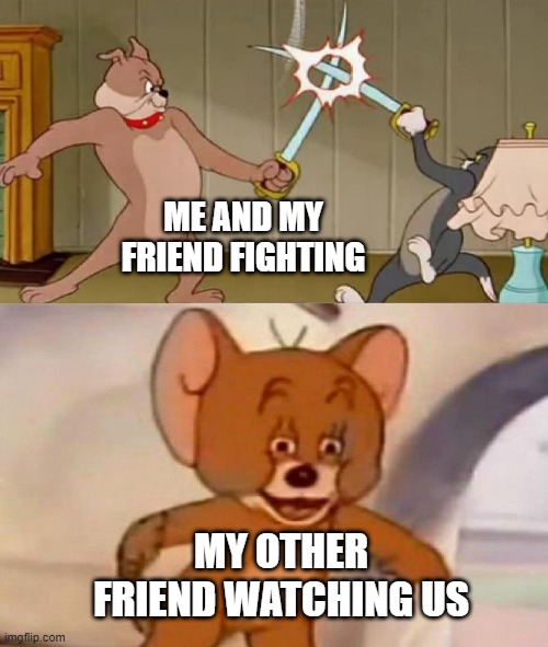 Facts | ME AND MY FRIEND FIGHTING; MY OTHER FRIEND WATCHING US | image tagged in tom and jerry swordfight | made w/ Imgflip meme maker