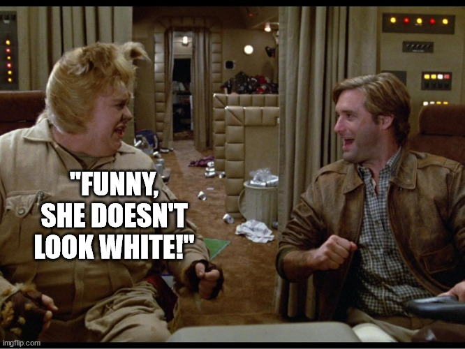 Barf and Lonestar | "FUNNY, SHE DOESN'T LOOK WHITE!" | image tagged in barf and lonestar | made w/ Imgflip meme maker