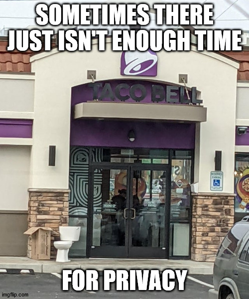 Think behind the box |  SOMETIMES THERE JUST ISN'T ENOUGH TIME; FOR PRIVACY | image tagged in taco bell,toilet,privacy | made w/ Imgflip meme maker