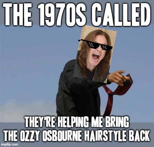 Cool Ozzy Osbourne | THE 1970S CALLED; THEY'RE HELPING ME BRING THE OZZY OSBOURNE HAIRSTYLE BACK | image tagged in memes,cool obama,ozzy osbourne,dank memes,70s hair,savage memes | made w/ Imgflip meme maker