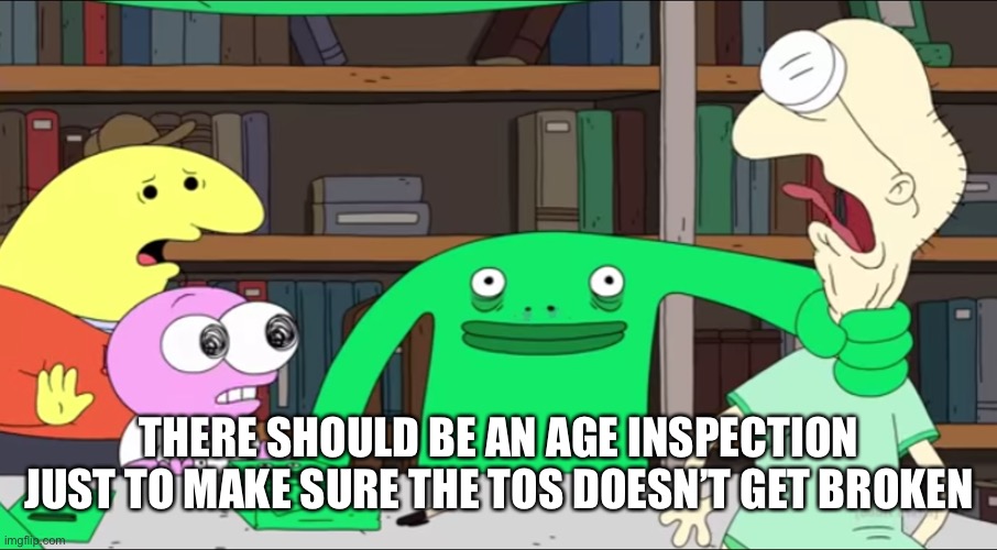 I mean seriously, imgflip ain’t for kids | THERE SHOULD BE AN AGE INSPECTION
JUST TO MAKE SURE THE TOS DOESN’T GET BROKEN | image tagged in mr frog | made w/ Imgflip meme maker