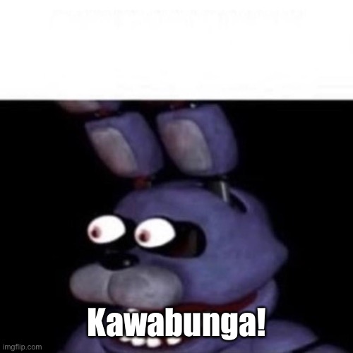 Bonnie Eye Pop | Kawabunga! | image tagged in bonnie eye pop | made w/ Imgflip meme maker