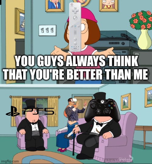 Meg Family Guy Better than me | YOU GUYS ALWAYS THINK THAT YOU'RE BETTER THAN ME | image tagged in meg family guy better than me | made w/ Imgflip meme maker